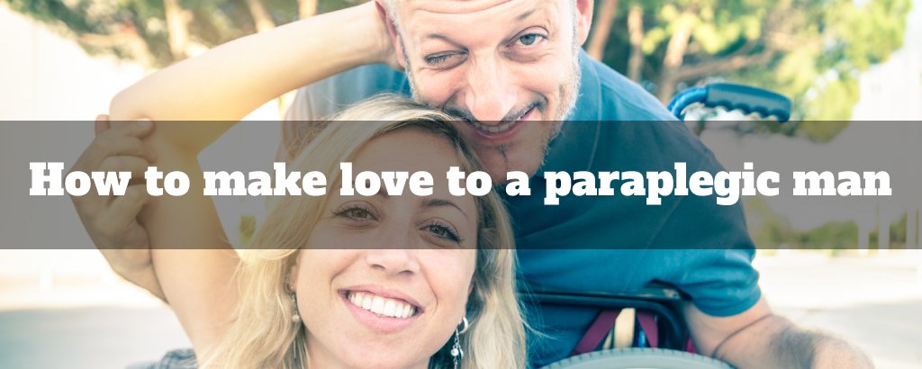 How to make love to a paraplegic man