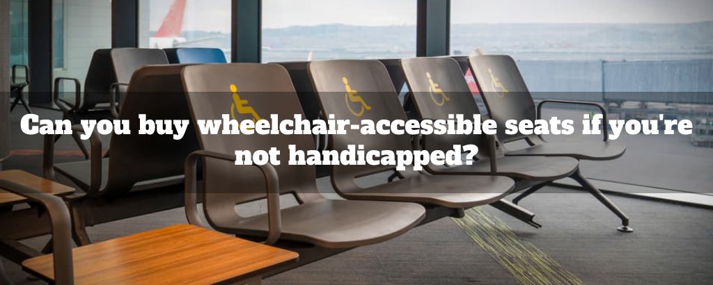 Can you buy wheelchair-accessible seats if you're not handicapped?