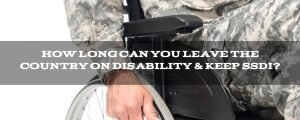 How long can you leave the country on disability & keep SSDI